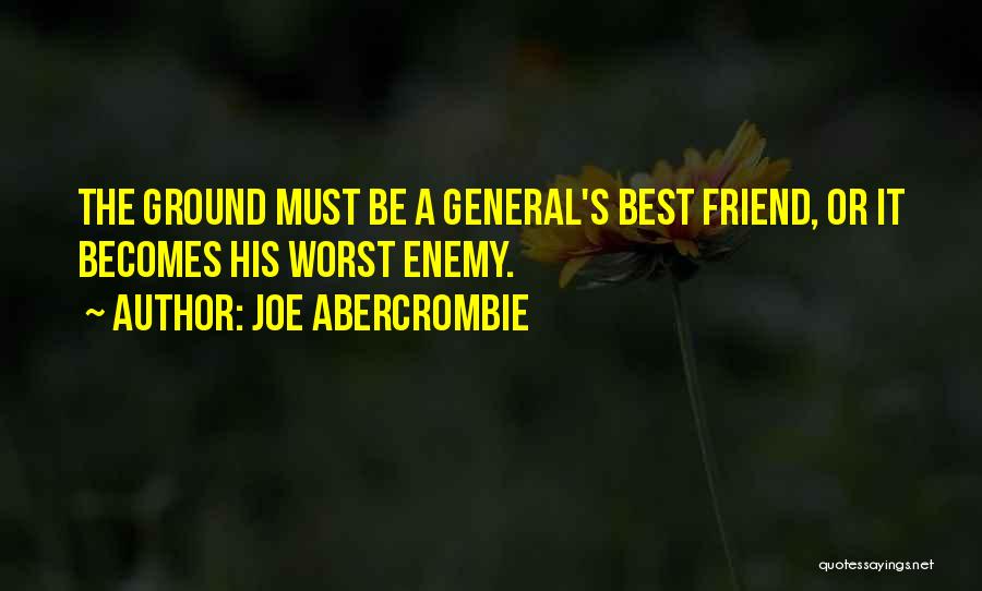 Joe Abercrombie Quotes: The Ground Must Be A General's Best Friend, Or It Becomes His Worst Enemy.