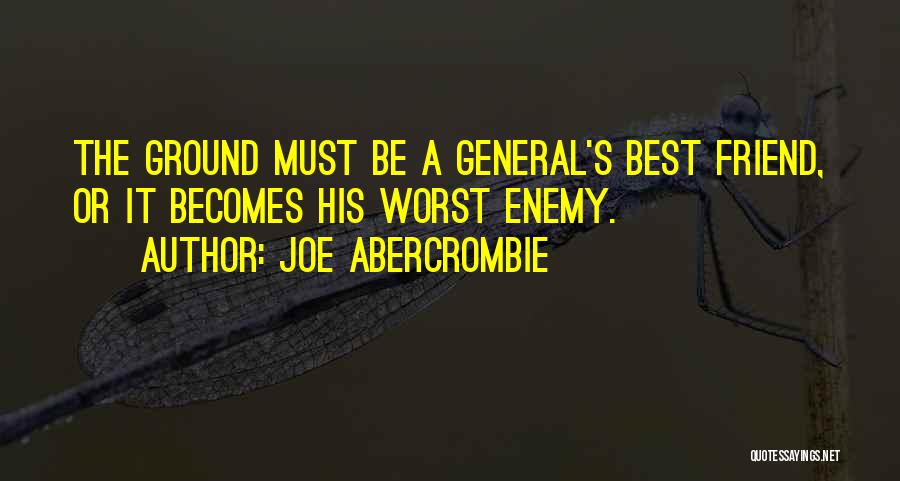 Joe Abercrombie Quotes: The Ground Must Be A General's Best Friend, Or It Becomes His Worst Enemy.