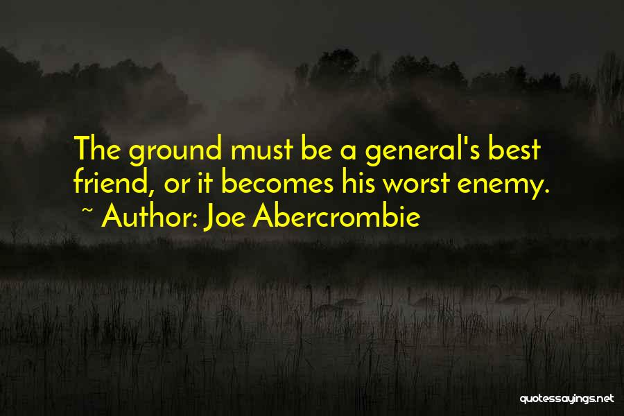 Joe Abercrombie Quotes: The Ground Must Be A General's Best Friend, Or It Becomes His Worst Enemy.