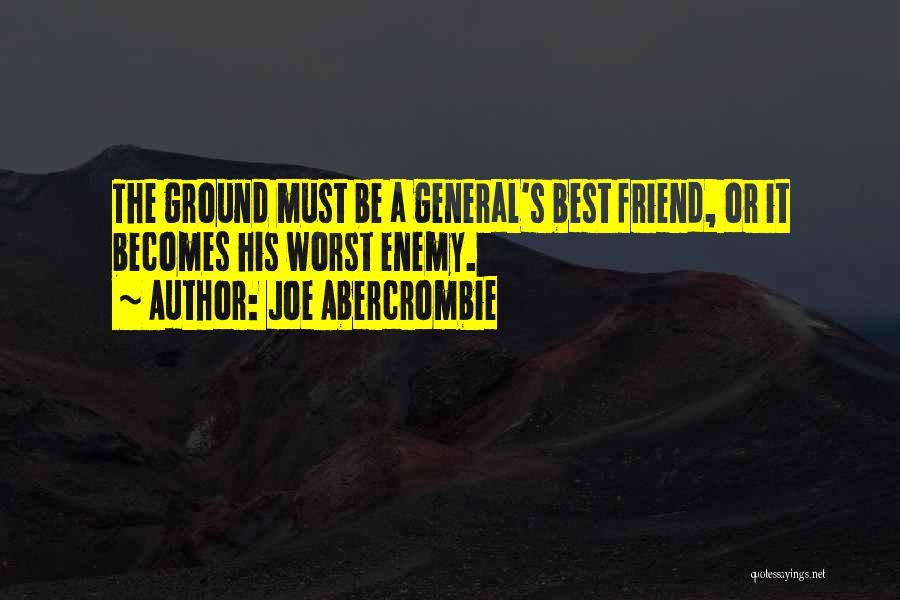 Joe Abercrombie Quotes: The Ground Must Be A General's Best Friend, Or It Becomes His Worst Enemy.