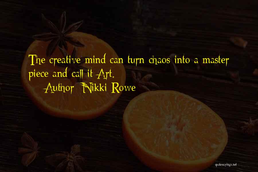 Nikki Rowe Quotes: The Creative Mind Can Turn Chaos Into A Master Piece And Call It Art.