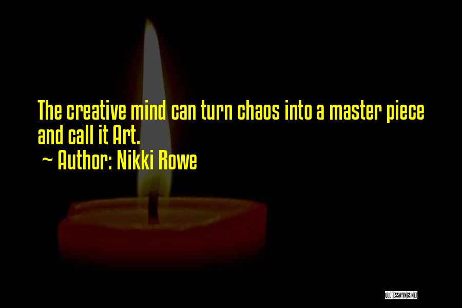 Nikki Rowe Quotes: The Creative Mind Can Turn Chaos Into A Master Piece And Call It Art.