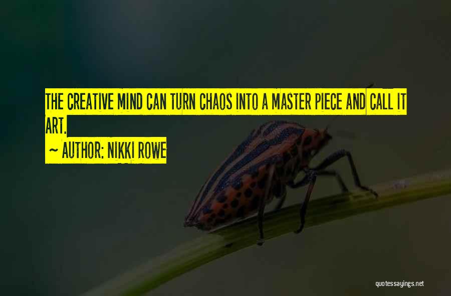 Nikki Rowe Quotes: The Creative Mind Can Turn Chaos Into A Master Piece And Call It Art.