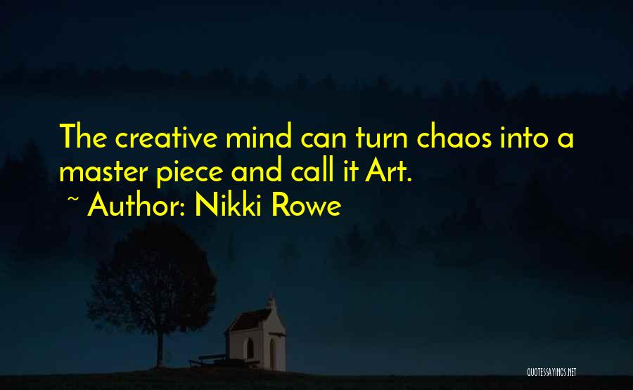 Nikki Rowe Quotes: The Creative Mind Can Turn Chaos Into A Master Piece And Call It Art.