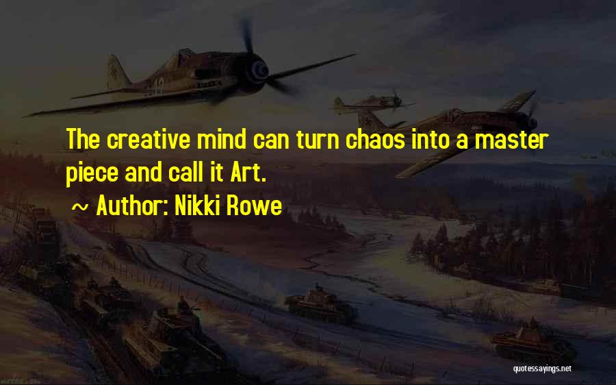 Nikki Rowe Quotes: The Creative Mind Can Turn Chaos Into A Master Piece And Call It Art.