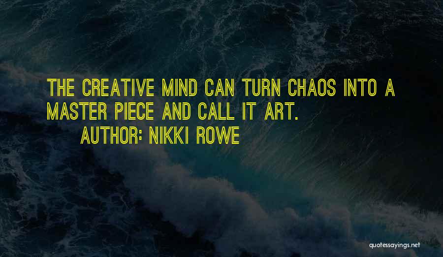 Nikki Rowe Quotes: The Creative Mind Can Turn Chaos Into A Master Piece And Call It Art.