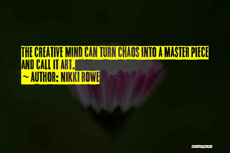 Nikki Rowe Quotes: The Creative Mind Can Turn Chaos Into A Master Piece And Call It Art.