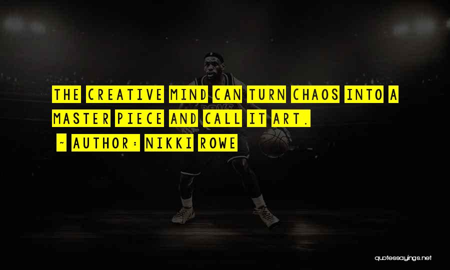 Nikki Rowe Quotes: The Creative Mind Can Turn Chaos Into A Master Piece And Call It Art.