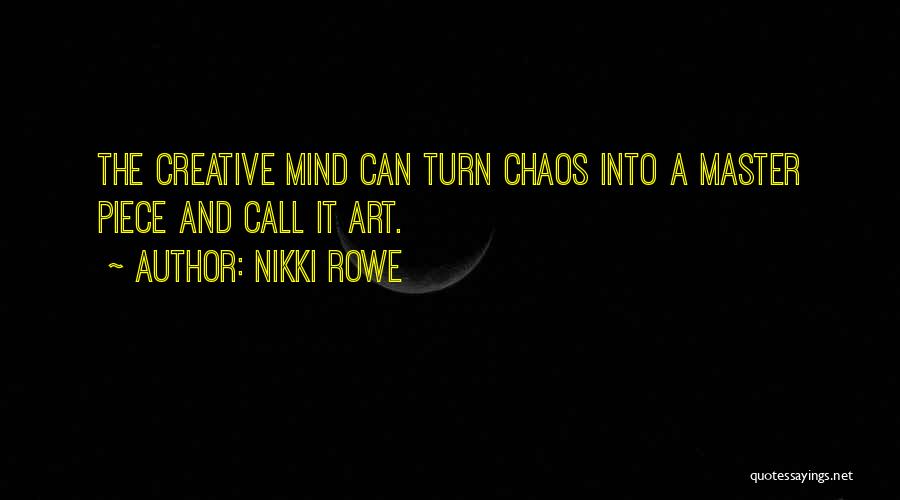 Nikki Rowe Quotes: The Creative Mind Can Turn Chaos Into A Master Piece And Call It Art.