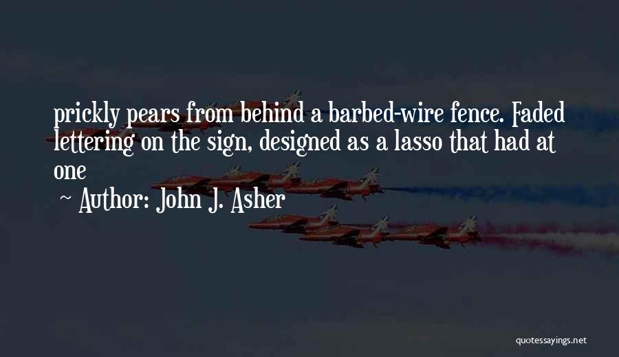 John J. Asher Quotes: Prickly Pears From Behind A Barbed-wire Fence. Faded Lettering On The Sign, Designed As A Lasso That Had At One