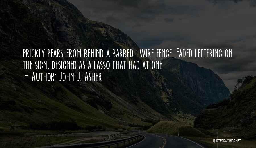 John J. Asher Quotes: Prickly Pears From Behind A Barbed-wire Fence. Faded Lettering On The Sign, Designed As A Lasso That Had At One