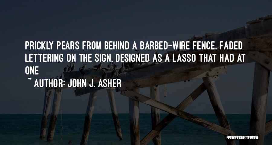 John J. Asher Quotes: Prickly Pears From Behind A Barbed-wire Fence. Faded Lettering On The Sign, Designed As A Lasso That Had At One