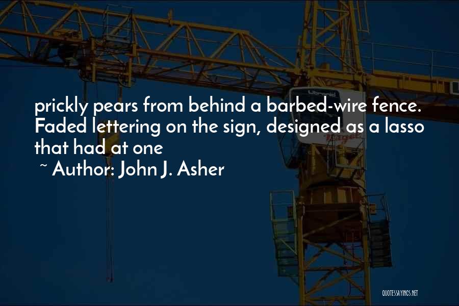 John J. Asher Quotes: Prickly Pears From Behind A Barbed-wire Fence. Faded Lettering On The Sign, Designed As A Lasso That Had At One