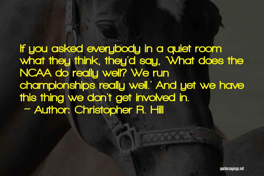 Christopher R. Hill Quotes: If You Asked Everybody In A Quiet Room What They Think, They'd Say, 'what Does The Ncaa Do Really Well?