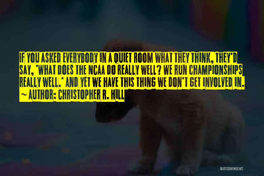 Christopher R. Hill Quotes: If You Asked Everybody In A Quiet Room What They Think, They'd Say, 'what Does The Ncaa Do Really Well?