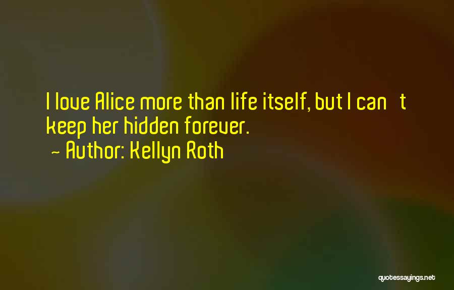 Kellyn Roth Quotes: I Love Alice More Than Life Itself, But I Can't Keep Her Hidden Forever.