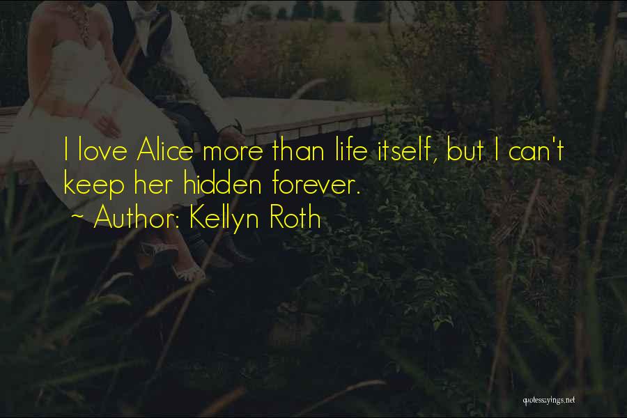 Kellyn Roth Quotes: I Love Alice More Than Life Itself, But I Can't Keep Her Hidden Forever.