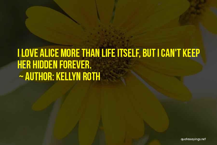 Kellyn Roth Quotes: I Love Alice More Than Life Itself, But I Can't Keep Her Hidden Forever.