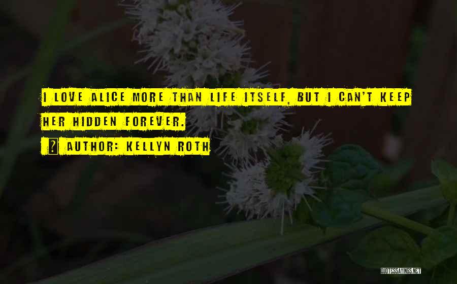 Kellyn Roth Quotes: I Love Alice More Than Life Itself, But I Can't Keep Her Hidden Forever.