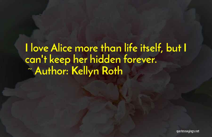 Kellyn Roth Quotes: I Love Alice More Than Life Itself, But I Can't Keep Her Hidden Forever.