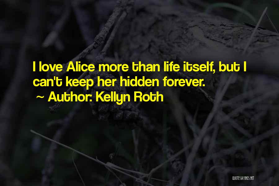 Kellyn Roth Quotes: I Love Alice More Than Life Itself, But I Can't Keep Her Hidden Forever.