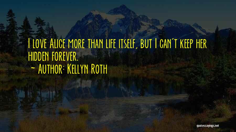 Kellyn Roth Quotes: I Love Alice More Than Life Itself, But I Can't Keep Her Hidden Forever.