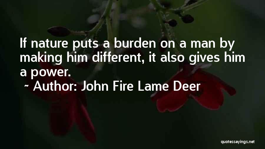 John Fire Lame Deer Quotes: If Nature Puts A Burden On A Man By Making Him Different, It Also Gives Him A Power.