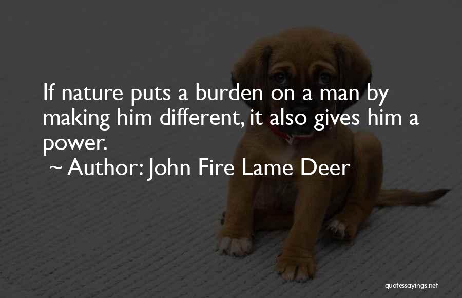 John Fire Lame Deer Quotes: If Nature Puts A Burden On A Man By Making Him Different, It Also Gives Him A Power.