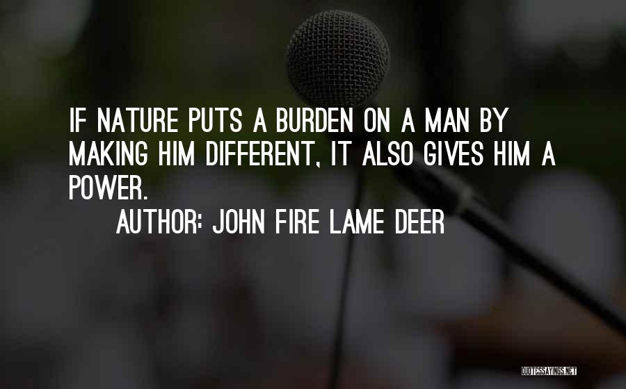 John Fire Lame Deer Quotes: If Nature Puts A Burden On A Man By Making Him Different, It Also Gives Him A Power.