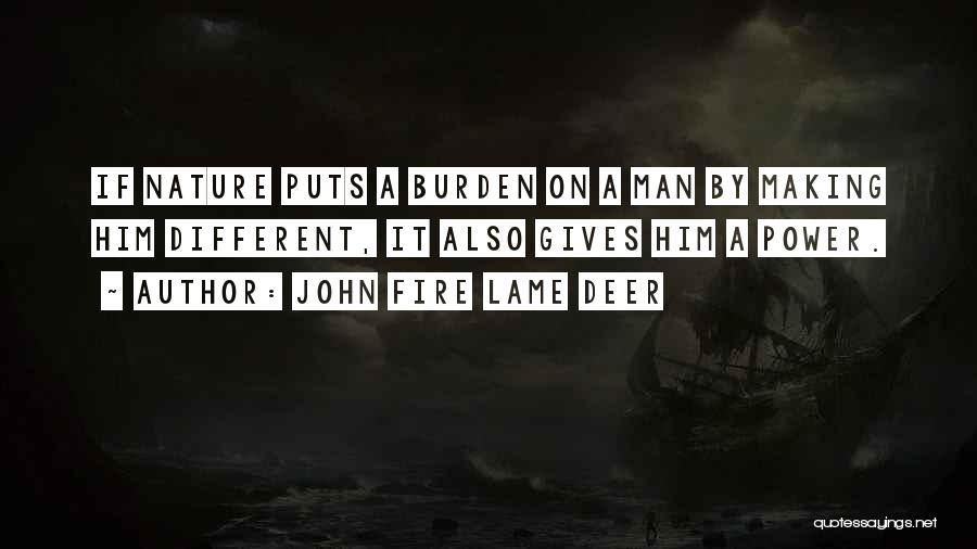 John Fire Lame Deer Quotes: If Nature Puts A Burden On A Man By Making Him Different, It Also Gives Him A Power.