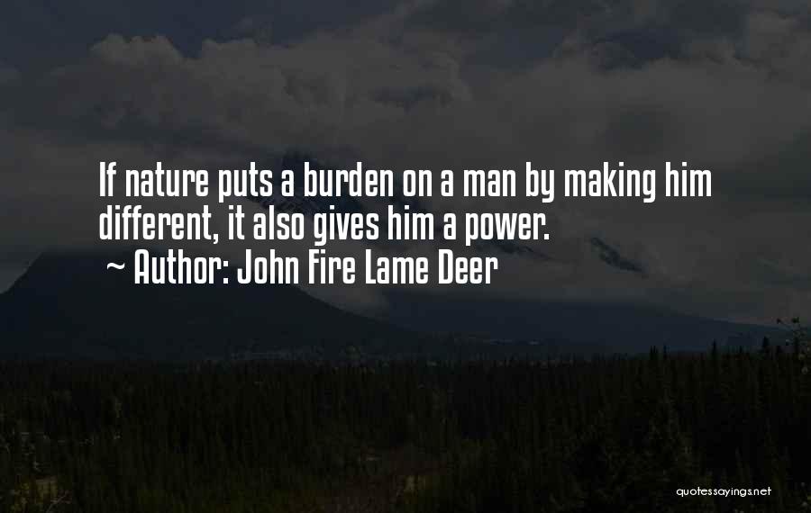 John Fire Lame Deer Quotes: If Nature Puts A Burden On A Man By Making Him Different, It Also Gives Him A Power.