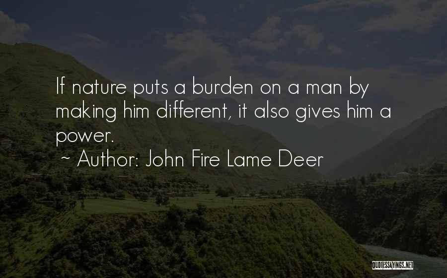 John Fire Lame Deer Quotes: If Nature Puts A Burden On A Man By Making Him Different, It Also Gives Him A Power.