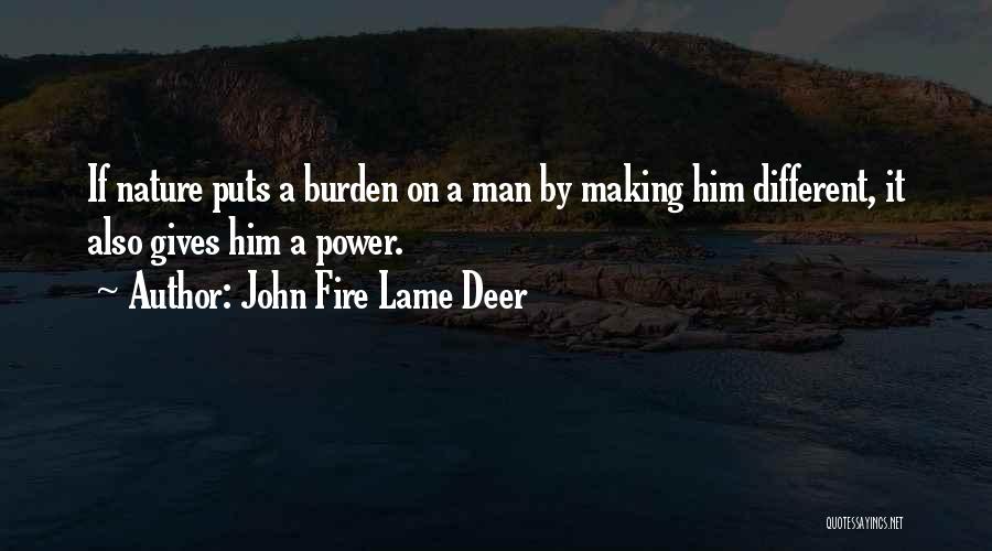 John Fire Lame Deer Quotes: If Nature Puts A Burden On A Man By Making Him Different, It Also Gives Him A Power.