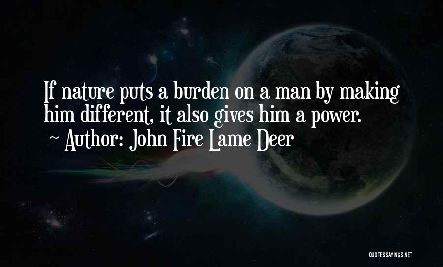 John Fire Lame Deer Quotes: If Nature Puts A Burden On A Man By Making Him Different, It Also Gives Him A Power.