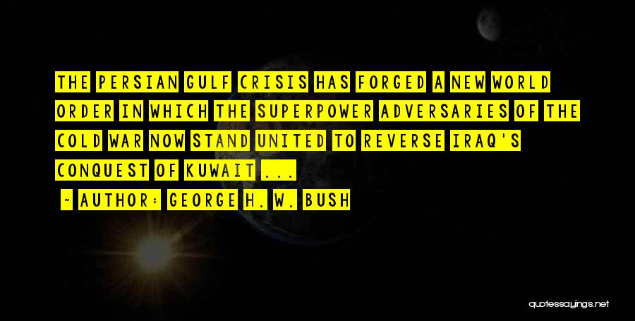 George H. W. Bush Quotes: The Persian Gulf Crisis Has Forged A New World Order In Which The Superpower Adversaries Of The Cold War Now