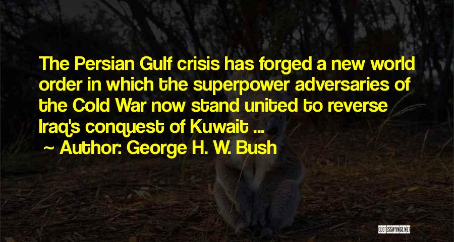 George H. W. Bush Quotes: The Persian Gulf Crisis Has Forged A New World Order In Which The Superpower Adversaries Of The Cold War Now