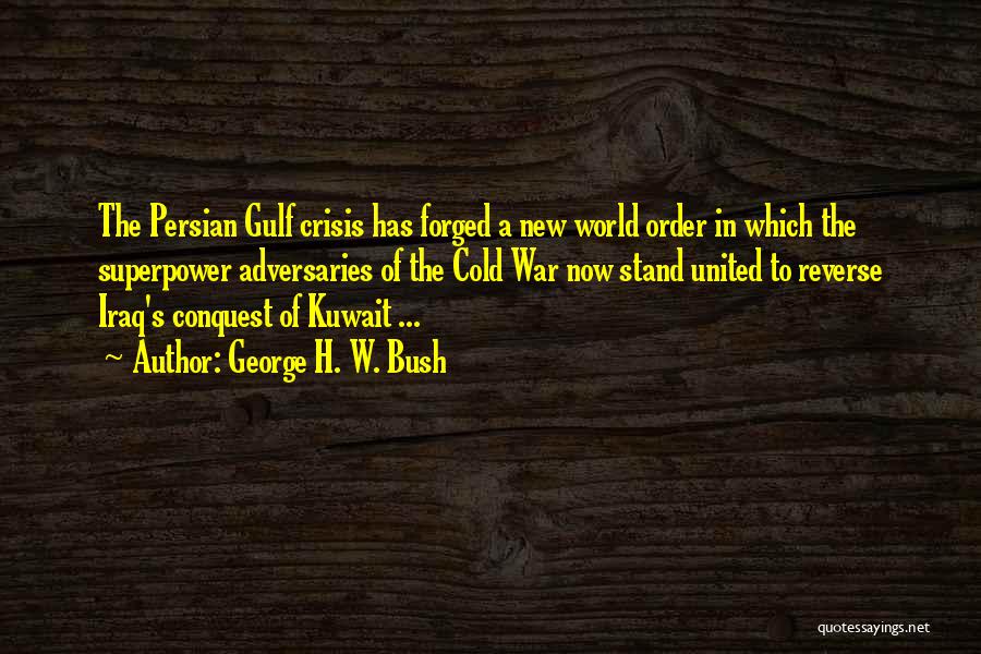 George H. W. Bush Quotes: The Persian Gulf Crisis Has Forged A New World Order In Which The Superpower Adversaries Of The Cold War Now