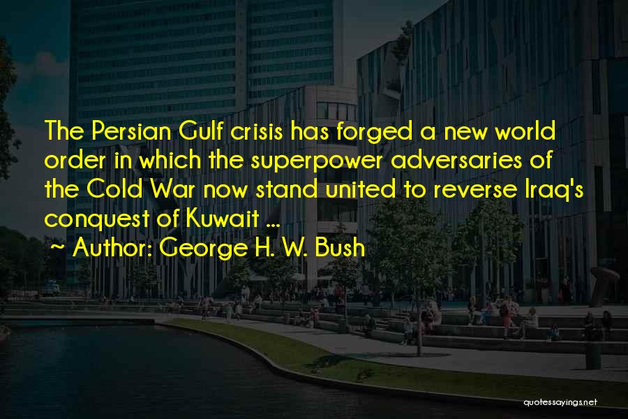 George H. W. Bush Quotes: The Persian Gulf Crisis Has Forged A New World Order In Which The Superpower Adversaries Of The Cold War Now