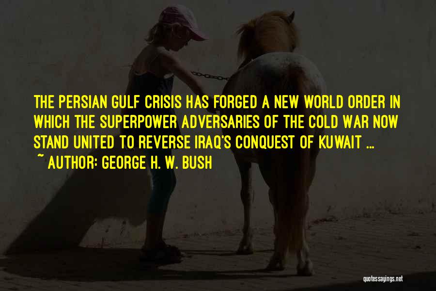 George H. W. Bush Quotes: The Persian Gulf Crisis Has Forged A New World Order In Which The Superpower Adversaries Of The Cold War Now