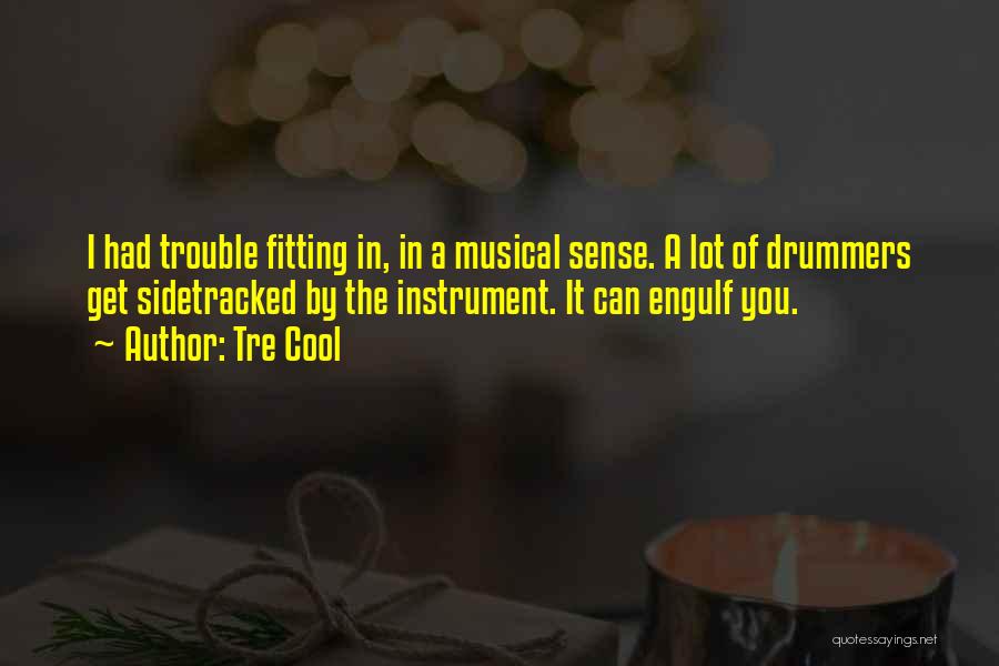 Tre Cool Quotes: I Had Trouble Fitting In, In A Musical Sense. A Lot Of Drummers Get Sidetracked By The Instrument. It Can
