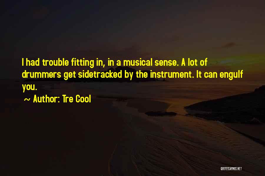 Tre Cool Quotes: I Had Trouble Fitting In, In A Musical Sense. A Lot Of Drummers Get Sidetracked By The Instrument. It Can