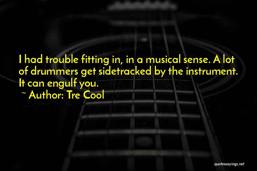 Tre Cool Quotes: I Had Trouble Fitting In, In A Musical Sense. A Lot Of Drummers Get Sidetracked By The Instrument. It Can