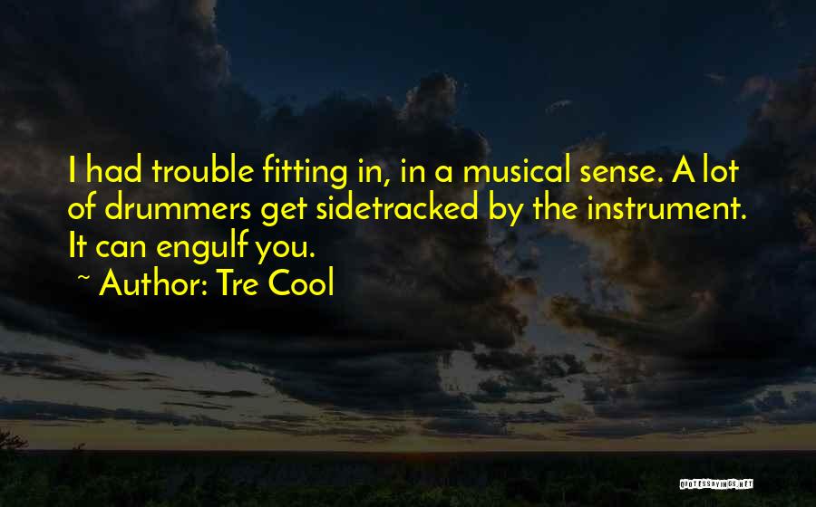 Tre Cool Quotes: I Had Trouble Fitting In, In A Musical Sense. A Lot Of Drummers Get Sidetracked By The Instrument. It Can