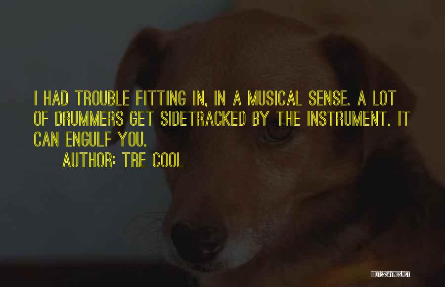 Tre Cool Quotes: I Had Trouble Fitting In, In A Musical Sense. A Lot Of Drummers Get Sidetracked By The Instrument. It Can