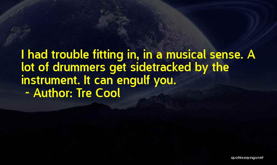 Tre Cool Quotes: I Had Trouble Fitting In, In A Musical Sense. A Lot Of Drummers Get Sidetracked By The Instrument. It Can