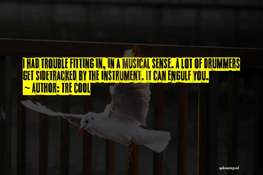 Tre Cool Quotes: I Had Trouble Fitting In, In A Musical Sense. A Lot Of Drummers Get Sidetracked By The Instrument. It Can