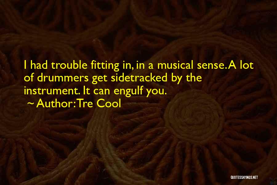 Tre Cool Quotes: I Had Trouble Fitting In, In A Musical Sense. A Lot Of Drummers Get Sidetracked By The Instrument. It Can