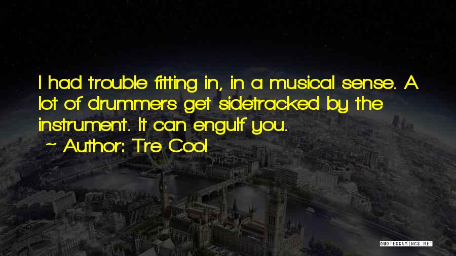 Tre Cool Quotes: I Had Trouble Fitting In, In A Musical Sense. A Lot Of Drummers Get Sidetracked By The Instrument. It Can