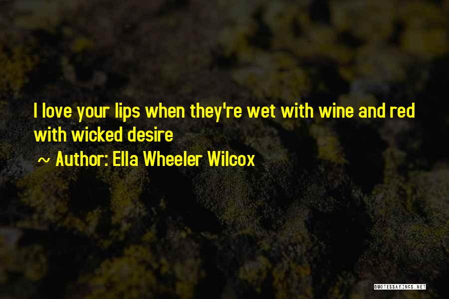 Ella Wheeler Wilcox Quotes: I Love Your Lips When They're Wet With Wine And Red With Wicked Desire