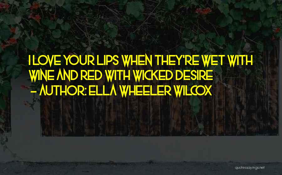 Ella Wheeler Wilcox Quotes: I Love Your Lips When They're Wet With Wine And Red With Wicked Desire